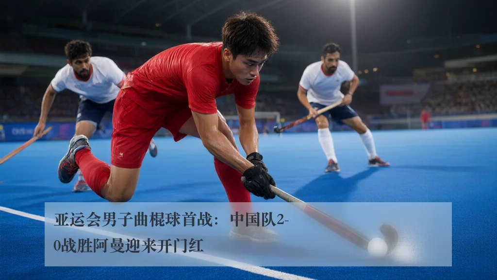 亚运会男子曲棍球首战:中国队2-0战胜阿曼迎来开门红