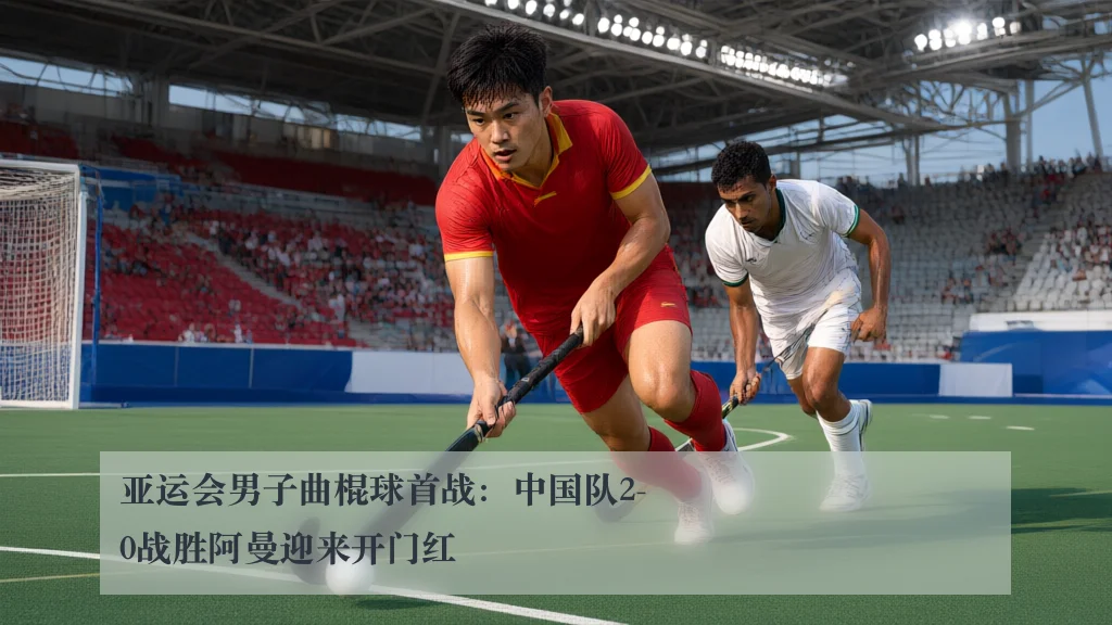 亚运会男子曲棍球首战：中国队2-0战胜阿曼迎来开门红