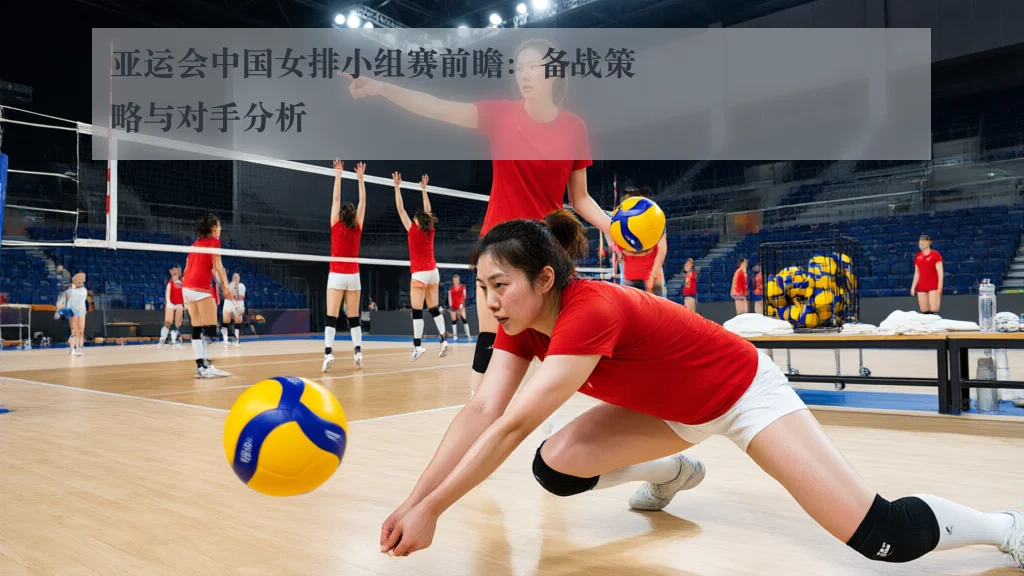 亚运会中国女排小组赛前瞻：备战策略与对手分析