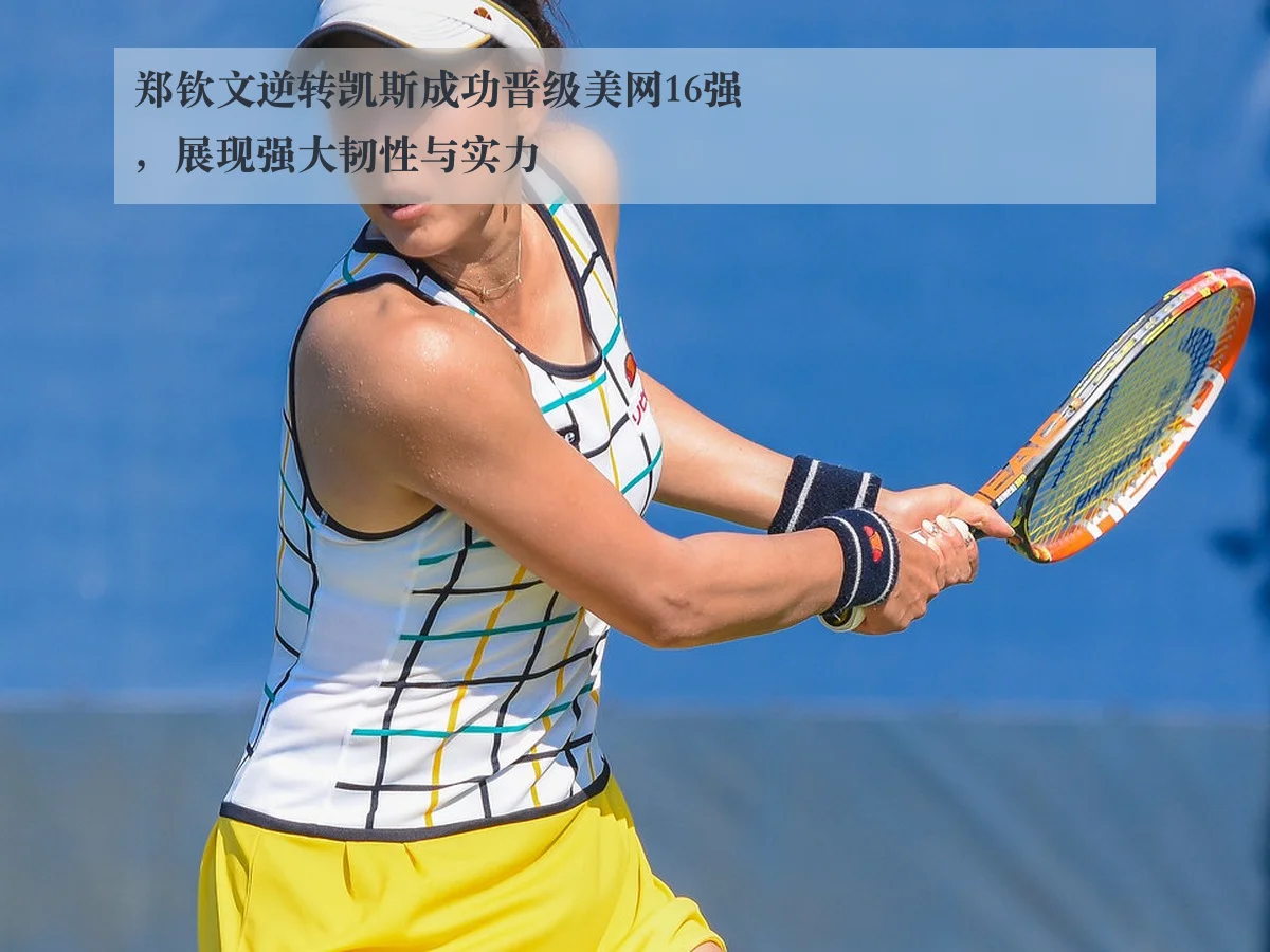 郑钦文逆转凯斯成功晋级美网16强，展现强大韧性与实力