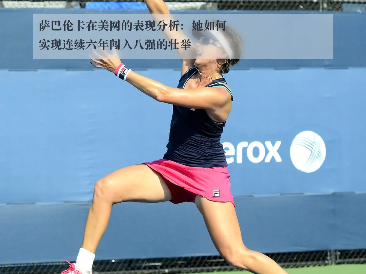 萨巴伦卡在美网的表现分析:她如何实现连续六年闯入八强的壮举